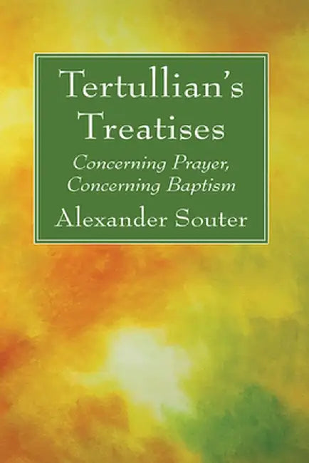 Tertullian's Treatises: Concerning Prayer, Concerning Baptism by Alexander Souter