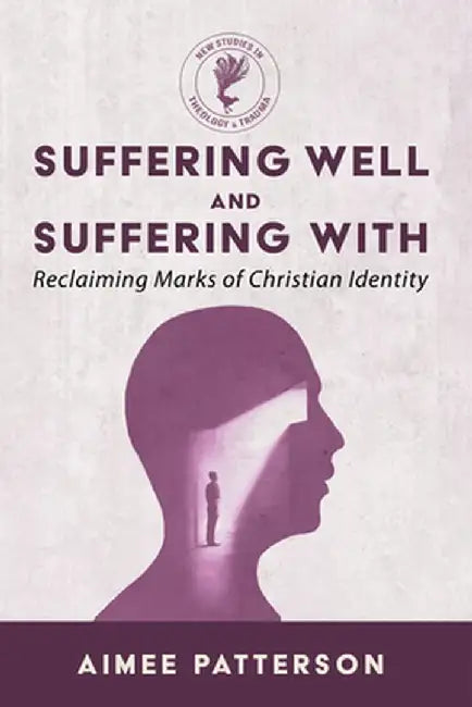 Suffering Well and Suffering with: Reclaiming Marks of Christian Identity by Aimee Patterson