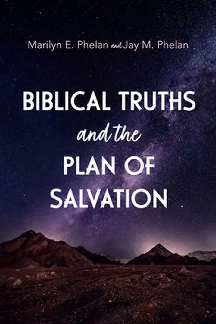 Biblical Truths and the Plan of Salvation by Marilyn E. Phelan