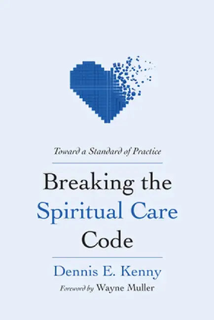 Breaking the Spiritual Care Code: Toward a Standard of Practice by Dennis E. Kenny