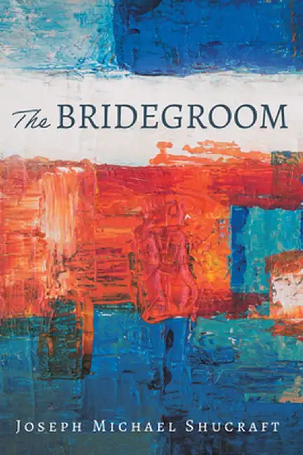 The Bridegroom by Joseph Michael Shucraft