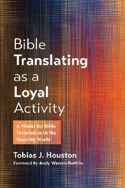 Bible Translating as a Loyal Activity: A Model for Bible Translation in the Majority World by Tobias J. Houston