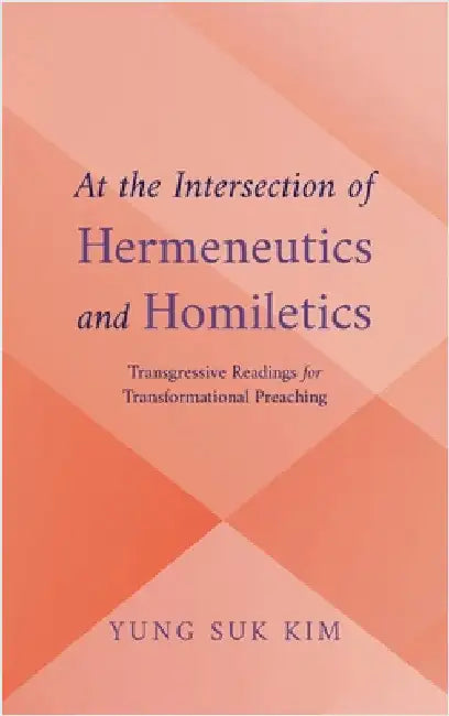 At the Intersection of Hermeneutics and Homiletics: Transgressive Readings for Transformational Preaching by Kim, Yung Suk
