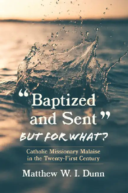 "Baptized and Sent," But for What?: Catholic Missionary Malaise in the Twenty-First Century by Matthew W. I. Dunn