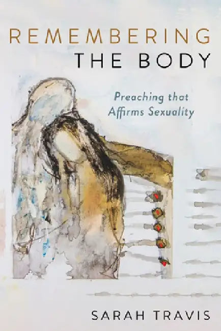 Remembering the Body: Preaching That Affirms Sexuality by Sarah Travis