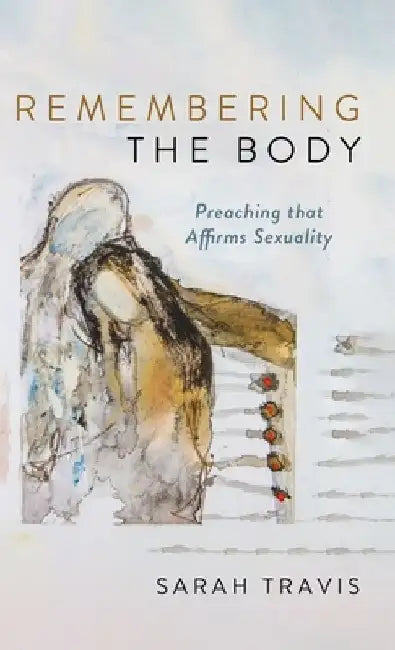Remembering the Body: Preaching That Affirms Sexuality by Sarah Travis