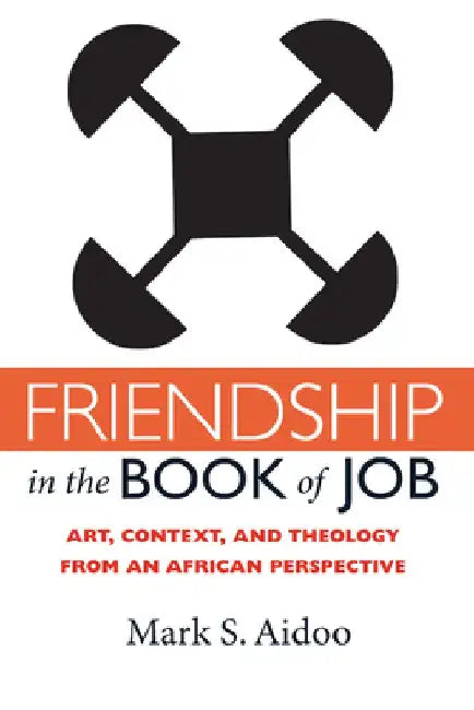 Friendship in the Book of Job: Art, Context, and Theology from an African Perspective by Mark S. Aidoo