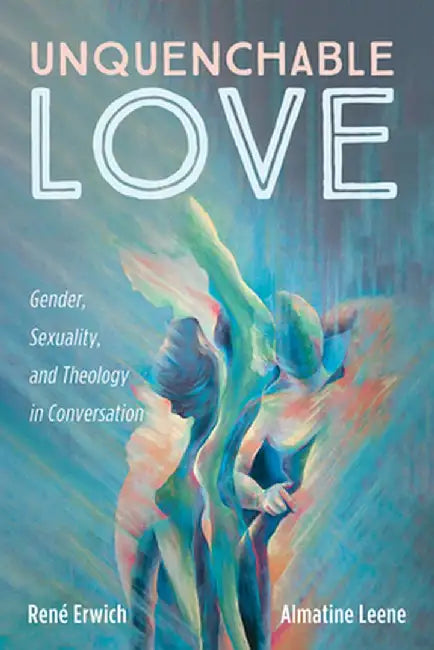 Unquenchable Love: Gender, Sexuality, and Theology in Conversation by René Erwich