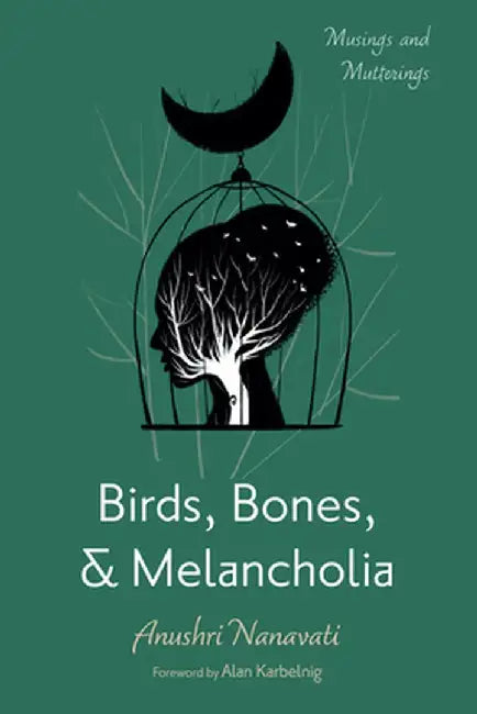 Birds, Bones, and Melancholia: Musings and Mutterings by Anushri Nanavati