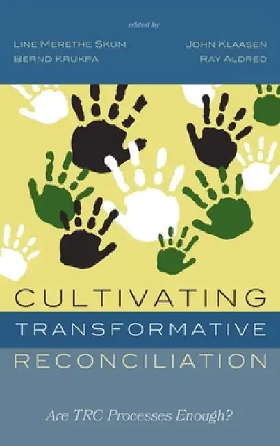 Cultivating Transformative Reconciliation: Are Trc Processes Enough? by Line Merethe Skum