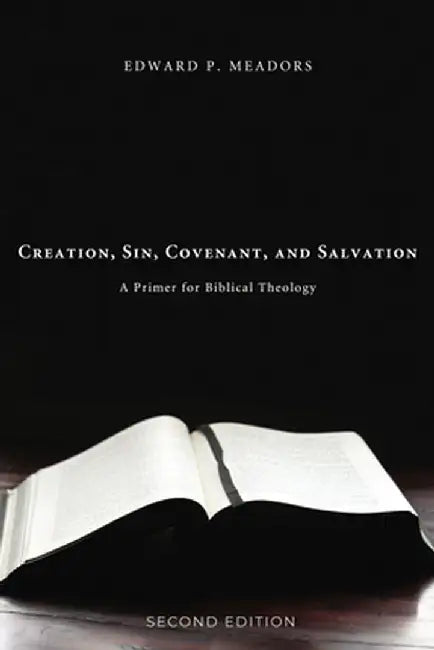 Creation, Sin, Covenant, and Salvation, 2nd Edition by Edward P. Meadors