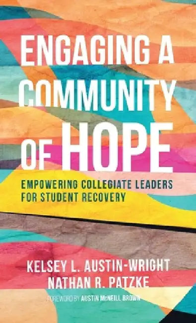 Engaging a Community of Hope: Empowering Collegiate Leaders for Student Recovery by Kelsey L. Austin-Wright