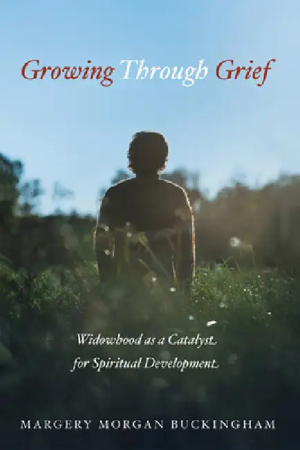 Growing Through Grief: Widowhood as a Catalyst for Spiritual Development by Margery Morgan Buckingham