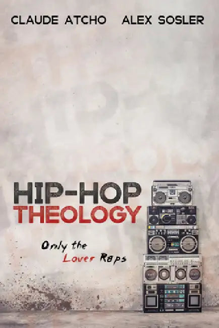 Hip-Hop Theology: Only the Lover Raps by Claude Atcho, Alex Sosler