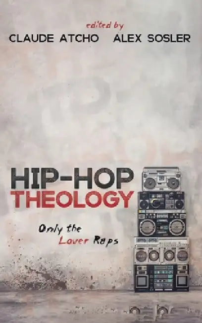 Hip-Hop Theology: Only the Lover Raps by Claude Atcho, Alex Sosler