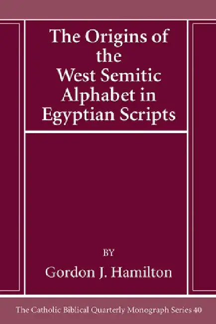 The Origins of the West Semitic Alphabet in Egyptian Scripts by Gordon J. Hamilton