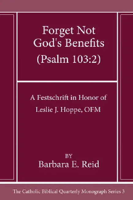 Forget Not God's Benefits (Psalm 103: 2): A Festschrift in Honor of Leslie J. Hoppe, OFM by Barbara E. Reid