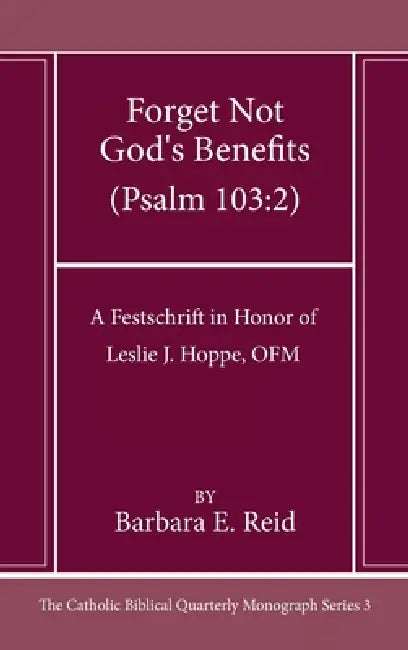 Forget Not God's Benefits (Psalm 103:2): A Festschrift in Honor of Leslie J. Hoppe, Ofm by Barbara E. Reid
