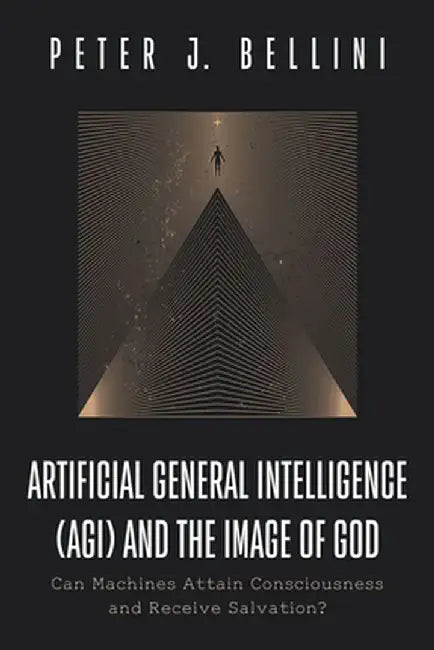 Artificial General Intelligence (Agi) and the Image of God: Can Machines Attain Consciousness and Receive Salvation? by Peter J. Bellini