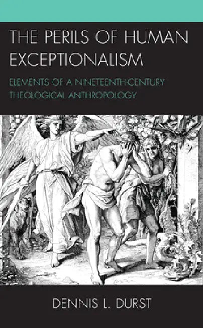 Perils of Human Exceptionalism: Elements of a Nineteenth-Century Theological Anthropology by Dennis L. Durst