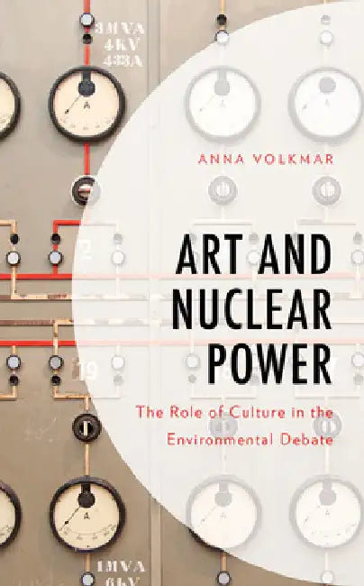 Art and Nuclear Power: The Role of Culture in the Environmental Debate by Anna Volkmar