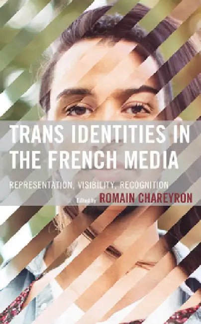 Trans Identities in the French Media: Representation, Visibility, Recognition by Romain Chareyron