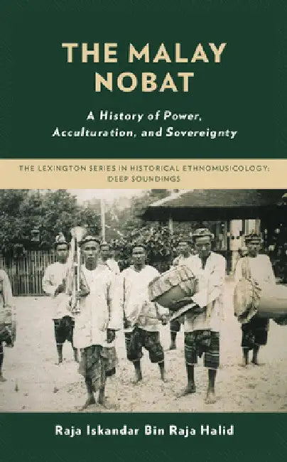 The Malay Nobat: A History of Power, Acculturation, and Sovereignty by Raja Iskandar Bin Raja Halid