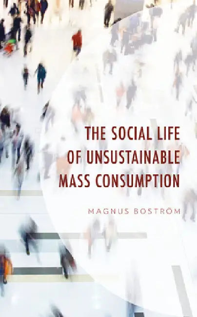 Social Life of Unsustainable Mass Consumption by Magnus Boström