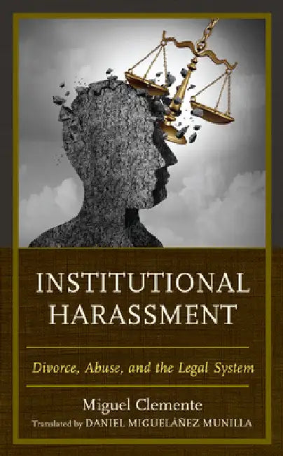 Institutional Harassment: Divorce, Abuse, and the Legal System by Miguel Clemente-Díaz