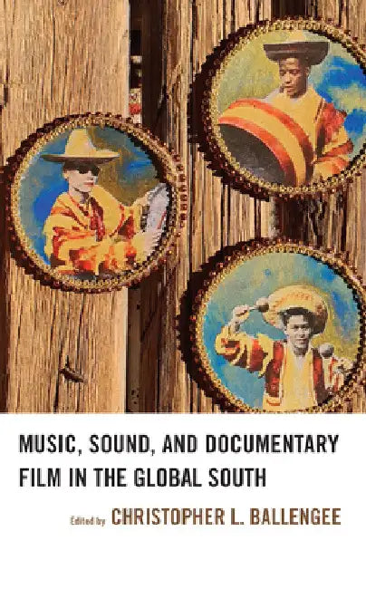 Music, Sound, and Documentary Film in the Global South by Christopher L. Ballengee