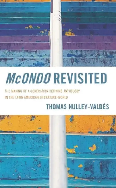McOndo Revisited: The Making of a Generation Defining Anthology in the Latin American Literature-World by Thomas Nulley-Valdés