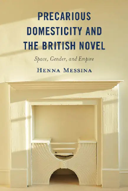 Precarious Domesticity and the British Novel: Space, Gender, and Empire by Henna Messina