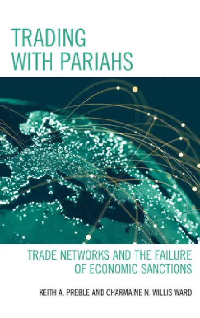 Trading with Pariahs: Trade Networks and the Failure of Economic Sanctions by Keith A. Preble