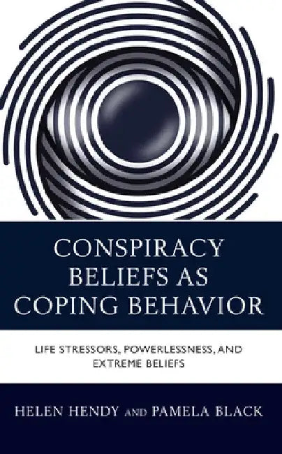 Conspiracy Beliefs as Coping Behavior: Life Stressors, Powerlessness, and Extreme Beliefs by Helen M. Hendy
