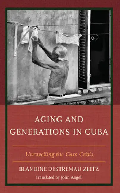 Aging and Generations in Cuba: Unravelling the Care Crisis by Blandine Destremau-Zeitz