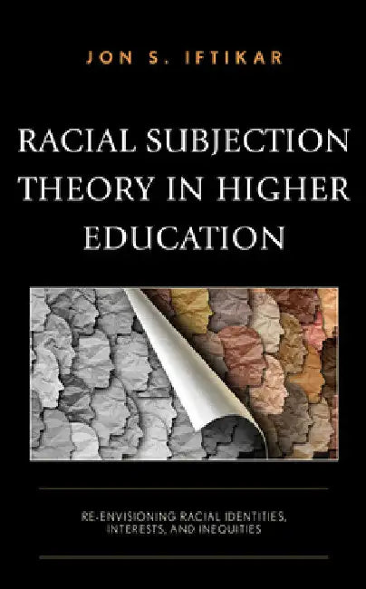 Racial Subjection Theory in Higher Education: Re-envisioning Racial Identities, Interests, and Inequities by Jon S. Iftikar
