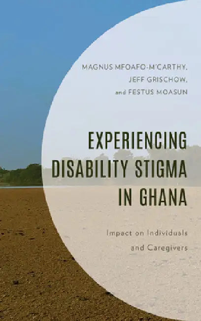 Experiencing Disability Stigma in Ghana: Impact on Individuals and Caregivers by Magnus Mfoafo-m'Carthy