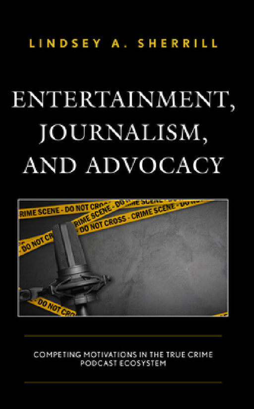 Entertainment, Journalism, and Advocacy: Competing Motivations in the True Crime Podcast Ecosystem by Lindsey A. Sherrill