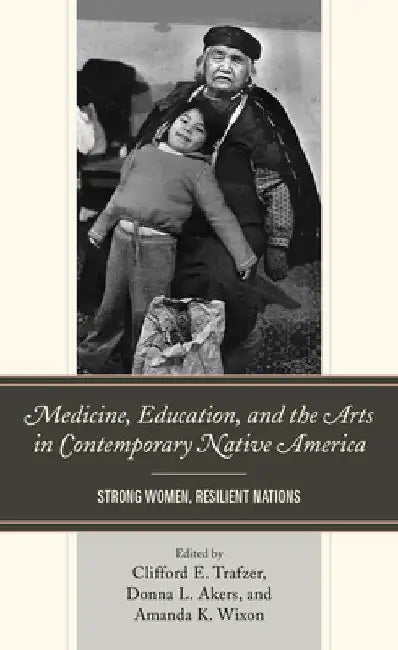 Medicine, Education, and the Arts in Contemporary Native America: Strong Women, Resilient Nations by Clifford E. Trafzer