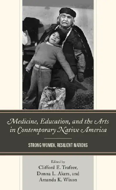 Medicine, Education, and the Arts in Contemporary Native America: Strong Women, Resilient Nations by Clifford E. Trafzer