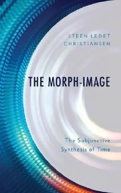 Morph-Image: The Subjunctive Synthesis of Time by Steen Ledet Christiansen
