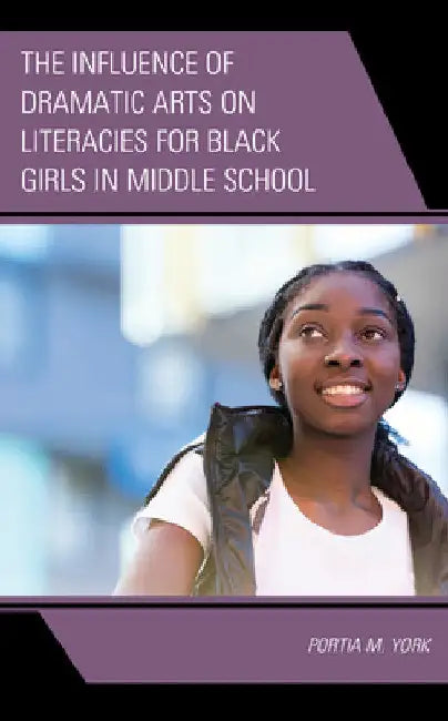 Influence of Dramatic Arts on Literacies for Black Girls in Middle School by Portia M. York