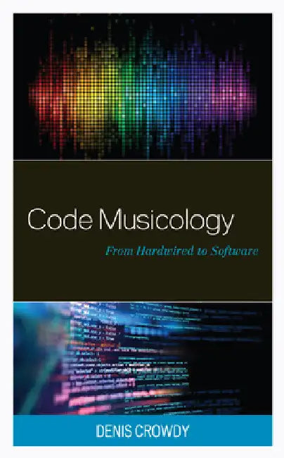 Code Musicology: From Hardwired to Software by Denis Crowdy