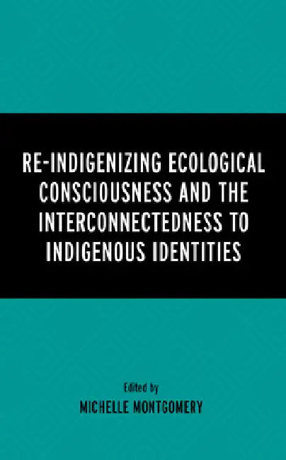 Re-Indigenizing Ecological Consciousness and the Interconnectedness to Indigenous Identities by Michelle Montgomery