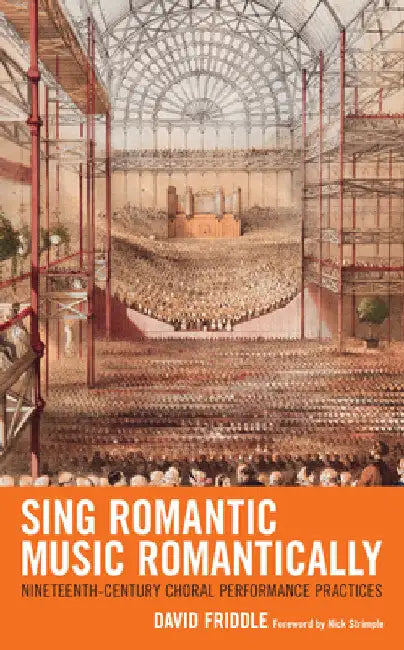 Sing Romantic Music Romantically: Nineteenth-Century Choral Performance Practices by David Friddle
