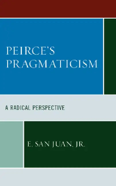Peirce's Pragmaticism: A Radical Perspective by E. San Juan