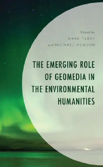 Emerging Role of Geomedia in the Environmental Humanities by Mark Terry
