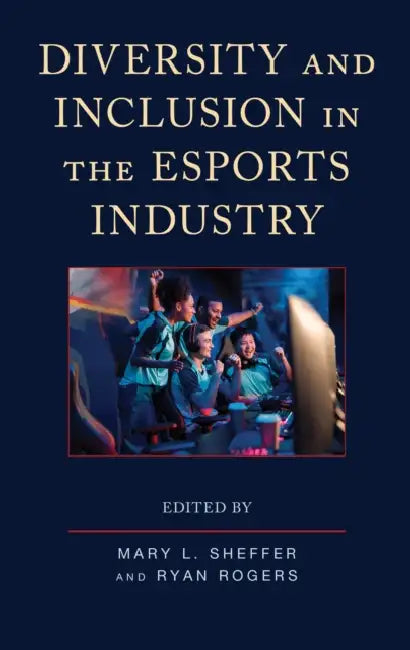 Diversity and Inclusion in the Esports Industry by Rabiu K. B. Asante, Andrew C. Billings, Skye Cooley