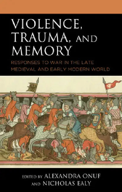 Violence, Trauma, and Memory: Responses to War in the Late Medieval and Early Modern World by Alexandra Onuf