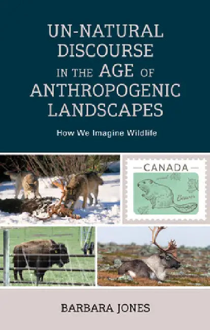 Un-Natural Discourse in the Age of Anthropogenic Landscapes: How We Imagine Wildlife by Barbara Jones